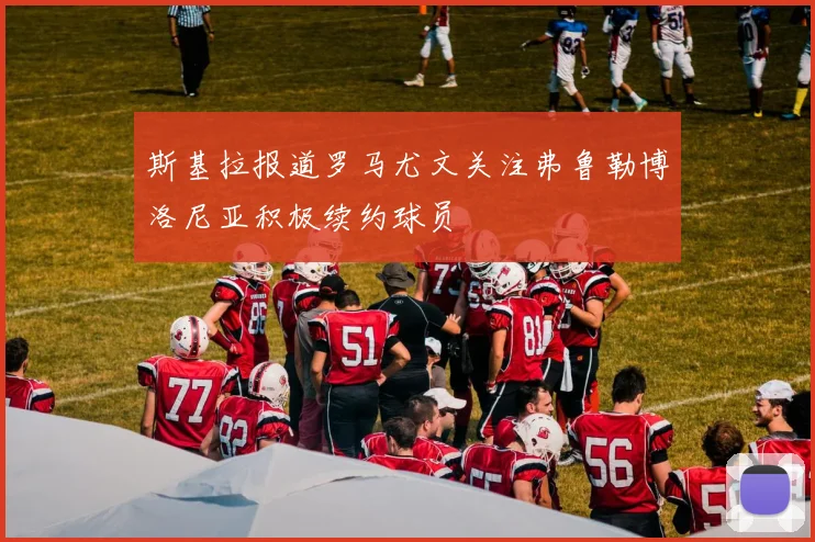 斯基拉报道罗马尤文关注弗鲁勒博洛尼亚积极续约球员