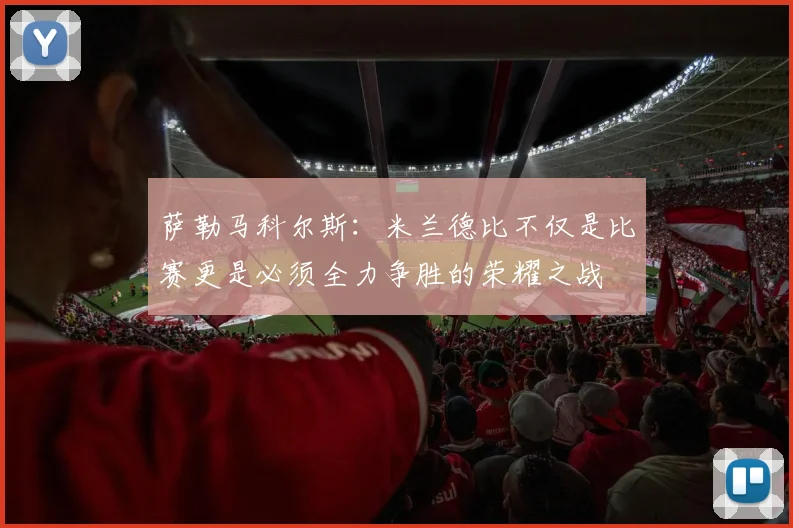 萨勒马科尔斯：米兰德比不仅是比赛更是必须全力争胜的荣耀之战