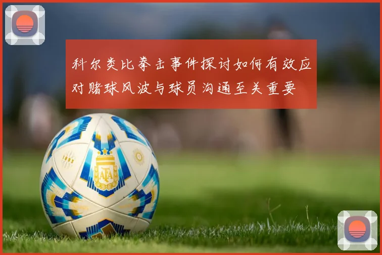 科尔类比拳击事件探讨如何有效应对赌球风波与球员沟通至关重要