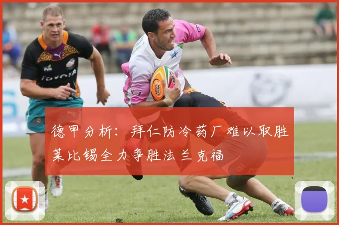 德甲分析：拜仁防冷药厂难以取胜莱比锡全力争胜法兰克福