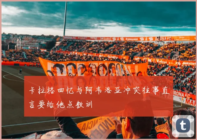 卡拉格回忆与阿韦洛亚冲突往事直言要给他点教训