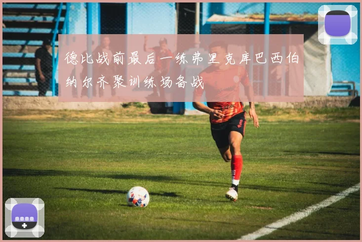 德比战前最后一练弗里克库巴西伯纳尔齐聚训练场备战