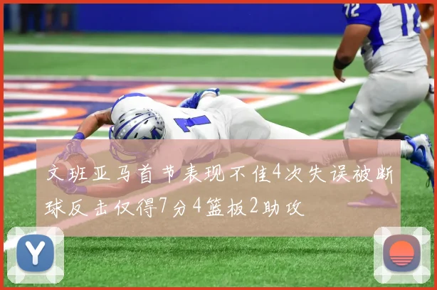 文班亚马首节表现不佳4次失误被断球反击仅得7分4篮板2助攻