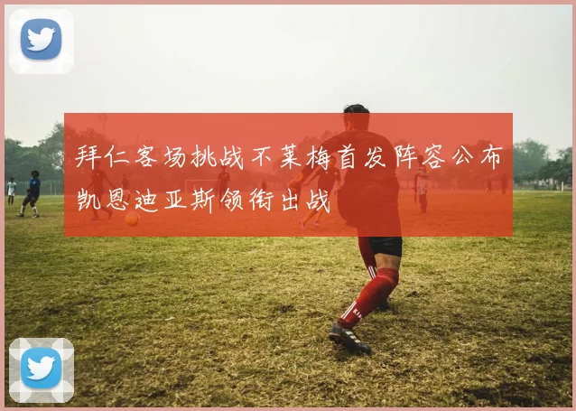 拜仁客场挑战不莱梅首发阵容公布凯恩迪亚斯领衔出战