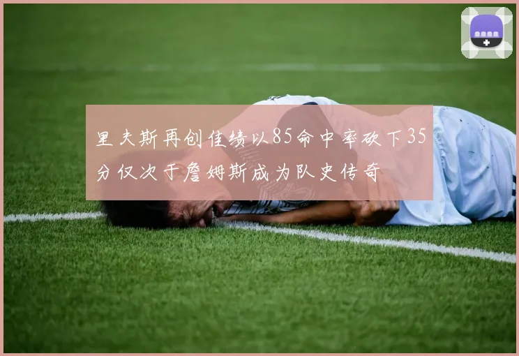 里夫斯再创佳绩以85命中率砍下35分仅次于詹姆斯成为队史传奇