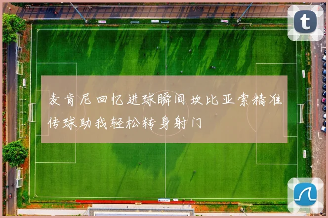 麦肯尼回忆进球瞬间坎比亚索精准传球助我轻松转身射门