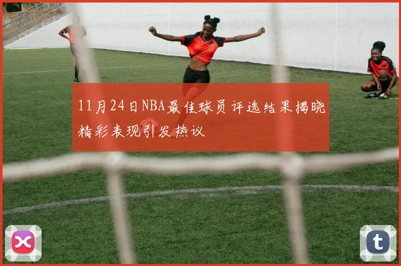 11月24日NBA最佳球员评选结果揭晓精彩表现引发热议