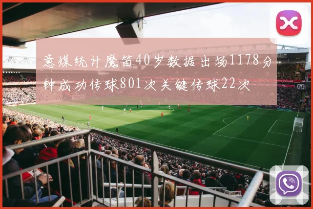 意媒统计魔笛40岁数据出场1178分钟成功传球801次关键传球22次