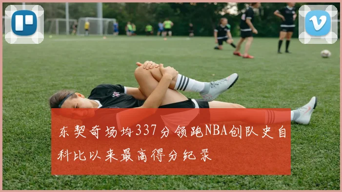 东契奇场均337分领跑NBA创队史自科比以来最高得分纪录