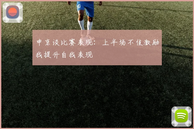 申京谈比赛表现：上半场不佳激励我提升自我表现