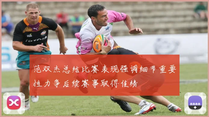 范双杰总结比赛表现强调细节重要性力争后续赛事取得佳绩