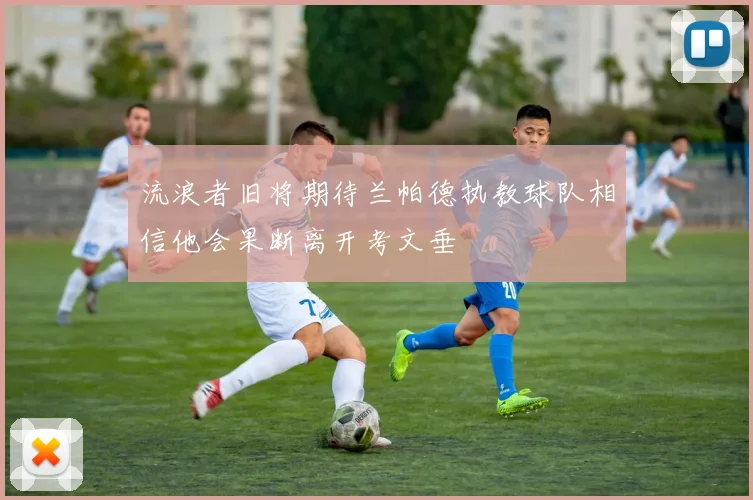 流浪者旧将期待兰帕德执教球队相信他会果断离开考文垂