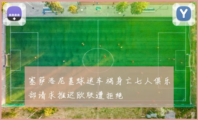塞萨洛尼基球迷车祸身亡七人俱乐部请求推迟欧联遭拒绝