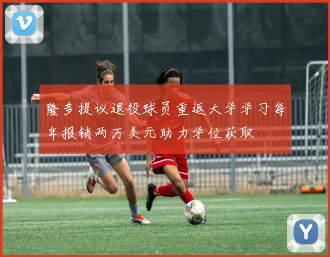 隆多提议退役球员重返大学学习每年报销两万美元助力学位获取