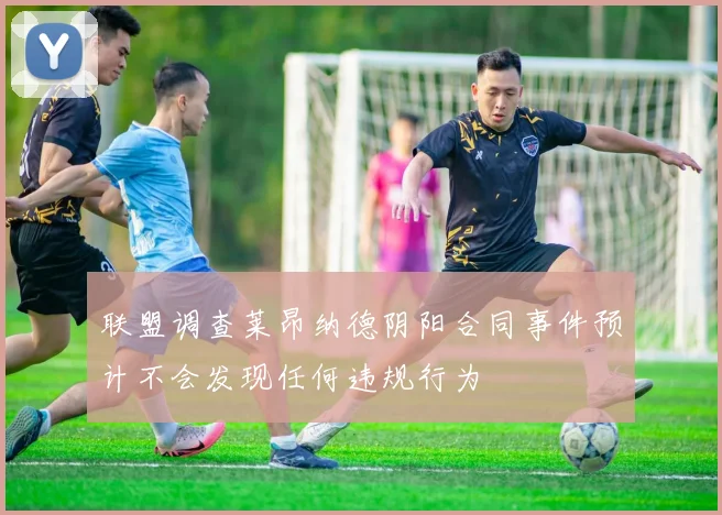 联盟调查莱昂纳德阴阳合同事件预计不会发现任何违规行为