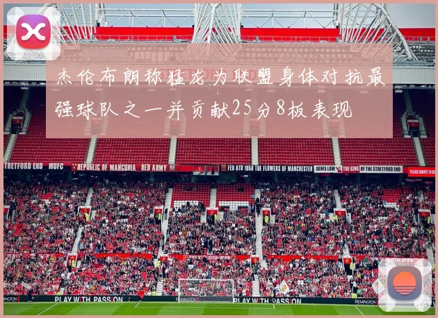 杰伦布朗称猛龙为联盟身体对抗最强球队之一并贡献25分8板表现
