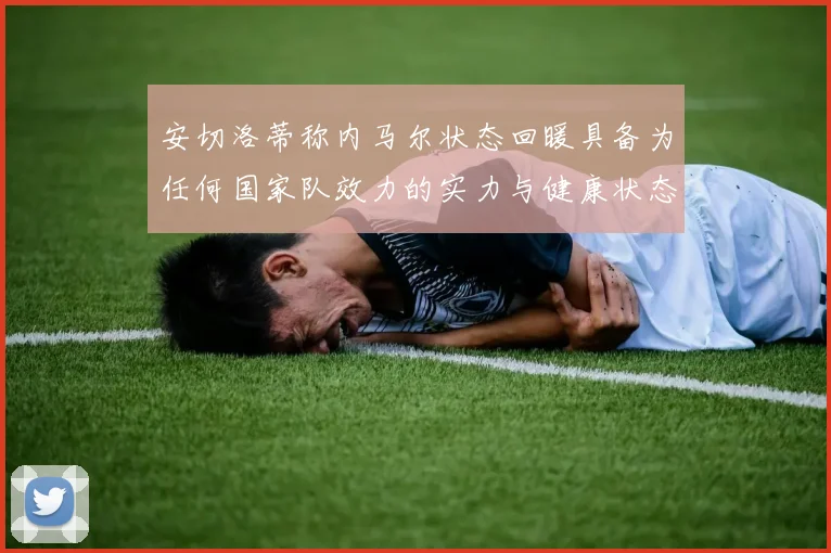 安切洛蒂称内马尔状态回暖具备为任何国家队效力的实力与健康状态