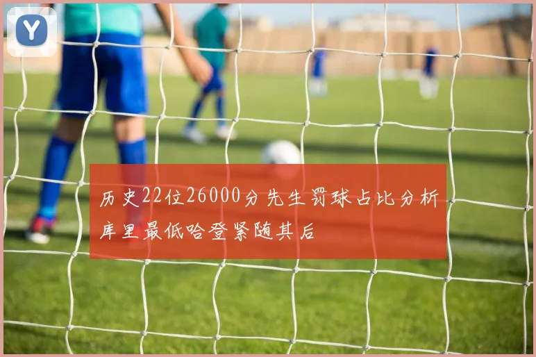 历史22位26000分先生罚球占比分析库里最低哈登紧随其后