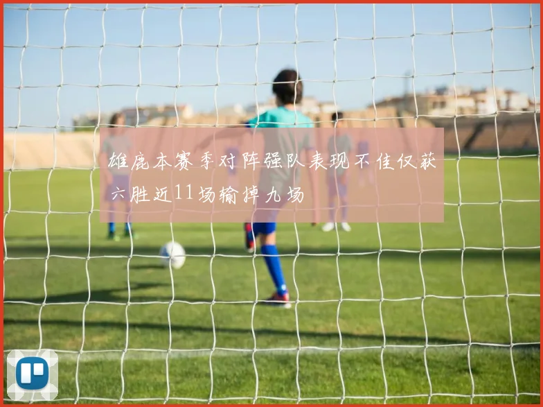 雄鹿本赛季对阵强队表现不佳仅获六胜近11场输掉九场
