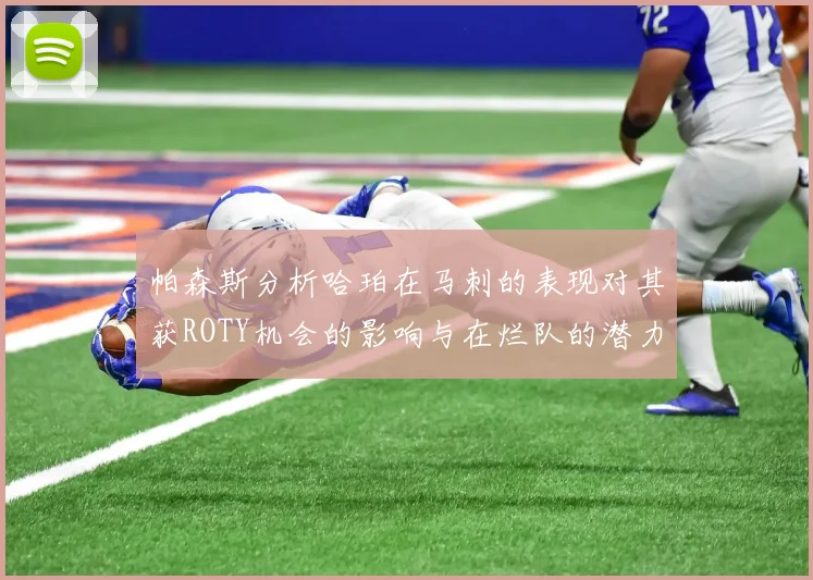 帕森斯分析哈珀在马刺的表现对其获ROTY机会的影响与在烂队的潜力