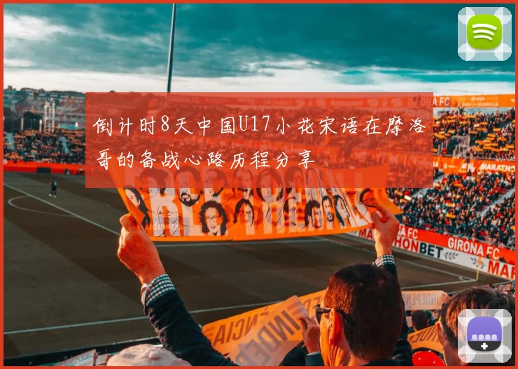 倒计时8天中国U17小花宋语在摩洛哥的备战心路历程分享